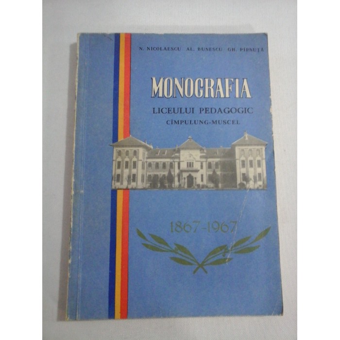    MONOGRAFIA  LICEULUI  PEDAGOGIC  CIMPULUNG-MUSCEL  1867-1967  -  N. Nicolaescu * Al. Bunescu * Gh. Pirnuta   